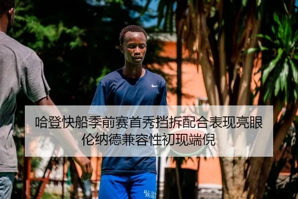 哈登快船季前赛首秀挡拆配合表现亮眼 伦纳德兼容性初现端倪